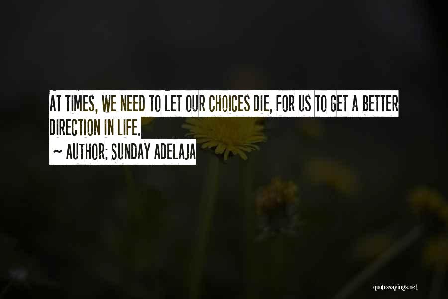 Sunday Adelaja Quotes: At Times, We Need To Let Our Choices Die, For Us To Get A Better Direction In Life.