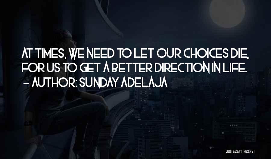 Sunday Adelaja Quotes: At Times, We Need To Let Our Choices Die, For Us To Get A Better Direction In Life.