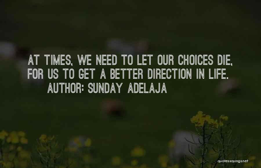 Sunday Adelaja Quotes: At Times, We Need To Let Our Choices Die, For Us To Get A Better Direction In Life.