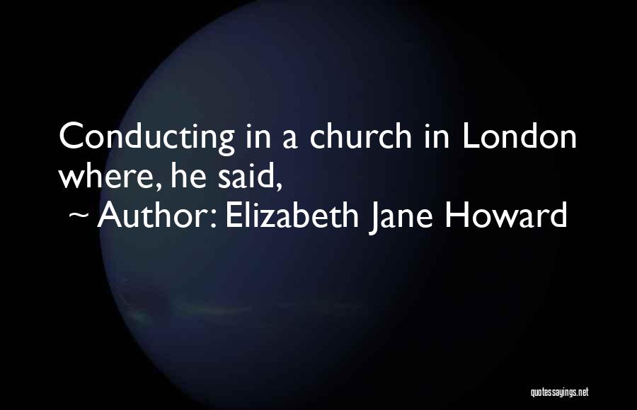 Elizabeth Jane Howard Quotes: Conducting In A Church In London Where, He Said,