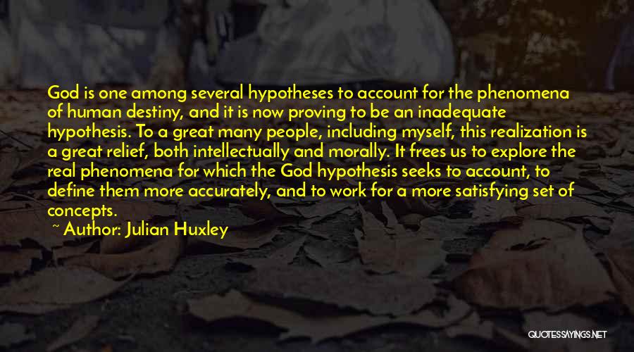 Julian Huxley Quotes: God Is One Among Several Hypotheses To Account For The Phenomena Of Human Destiny, And It Is Now Proving To