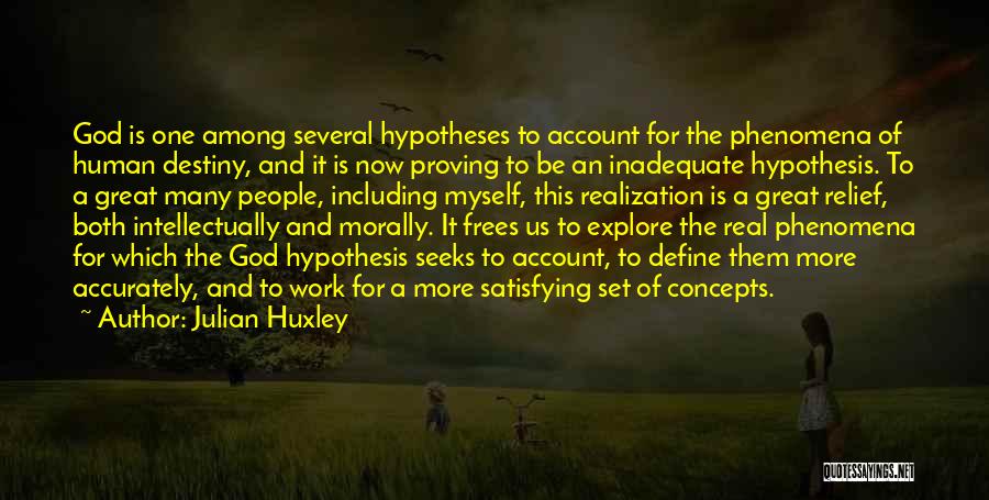 Julian Huxley Quotes: God Is One Among Several Hypotheses To Account For The Phenomena Of Human Destiny, And It Is Now Proving To