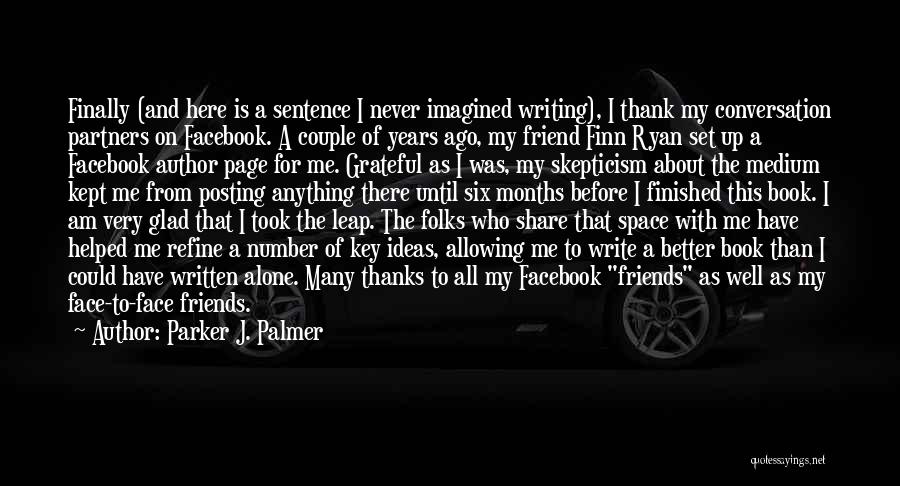 Parker J. Palmer Quotes: Finally (and Here Is A Sentence I Never Imagined Writing), I Thank My Conversation Partners On Facebook. A Couple Of