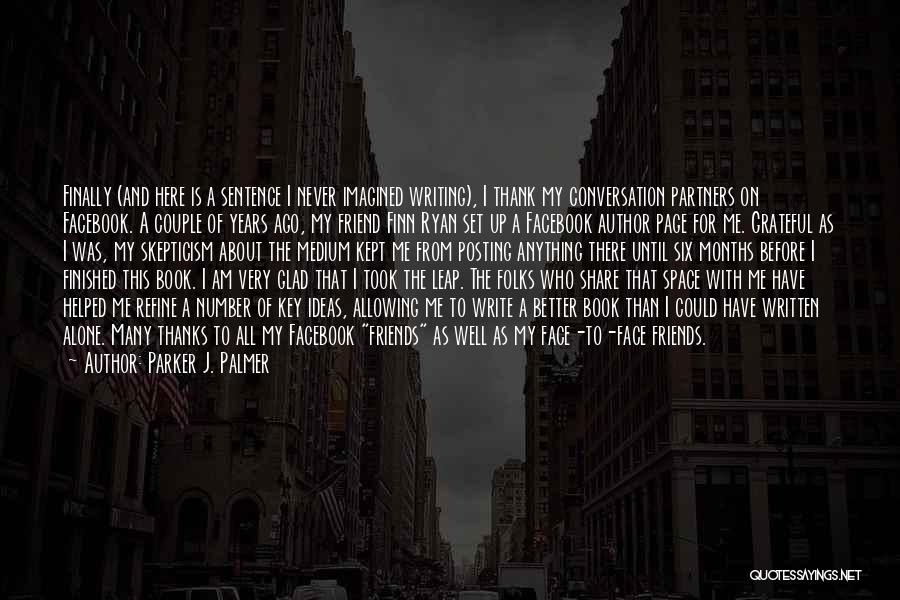 Parker J. Palmer Quotes: Finally (and Here Is A Sentence I Never Imagined Writing), I Thank My Conversation Partners On Facebook. A Couple Of