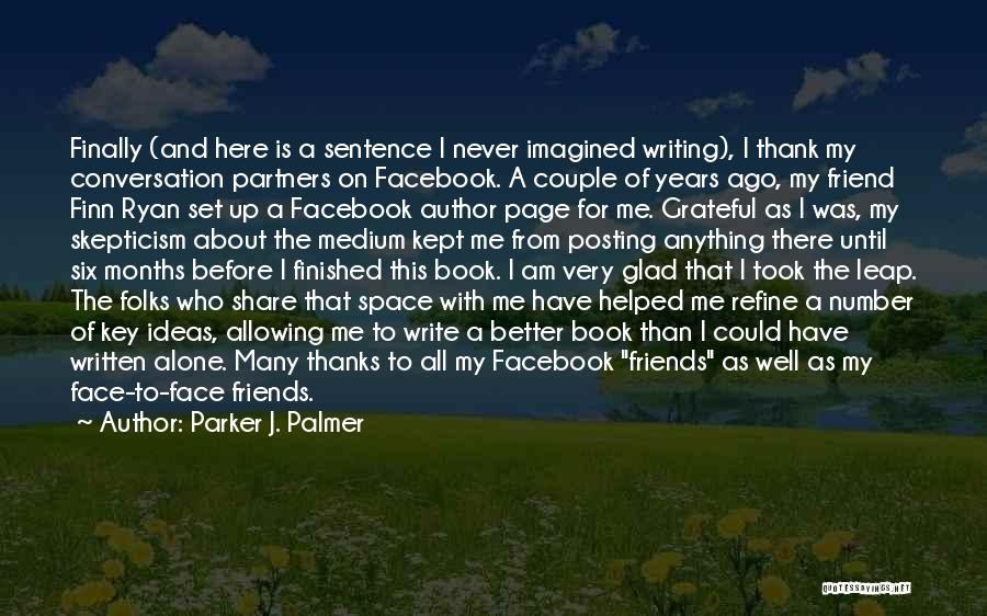 Parker J. Palmer Quotes: Finally (and Here Is A Sentence I Never Imagined Writing), I Thank My Conversation Partners On Facebook. A Couple Of