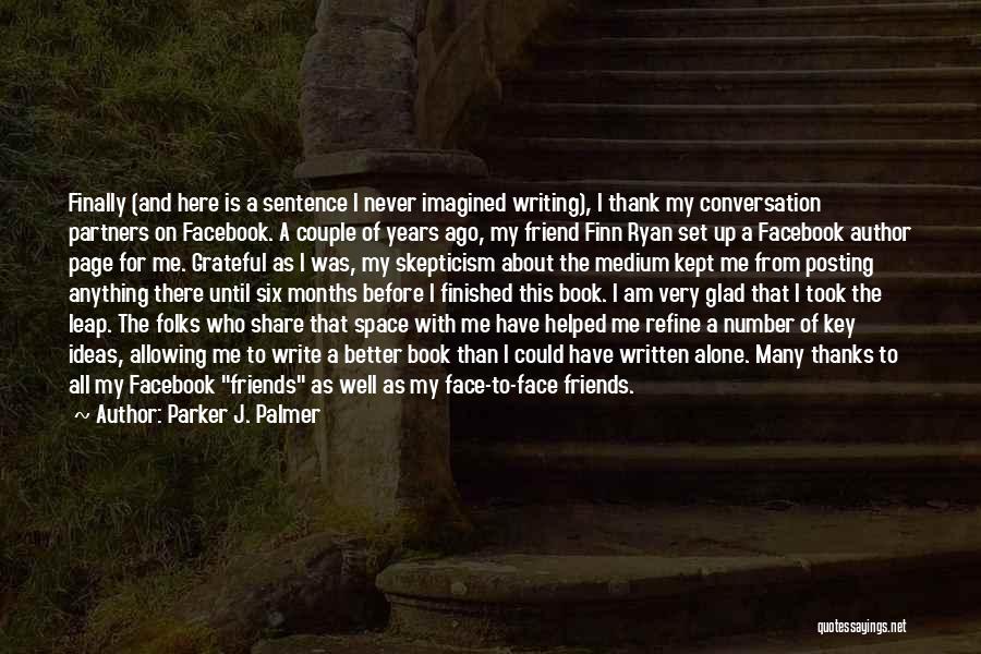 Parker J. Palmer Quotes: Finally (and Here Is A Sentence I Never Imagined Writing), I Thank My Conversation Partners On Facebook. A Couple Of