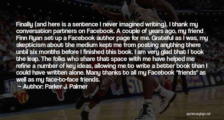 Parker J. Palmer Quotes: Finally (and Here Is A Sentence I Never Imagined Writing), I Thank My Conversation Partners On Facebook. A Couple Of