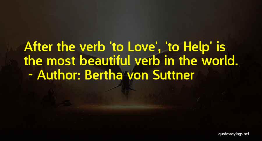 Bertha Von Suttner Quotes: After The Verb 'to Love', 'to Help' Is The Most Beautiful Verb In The World.