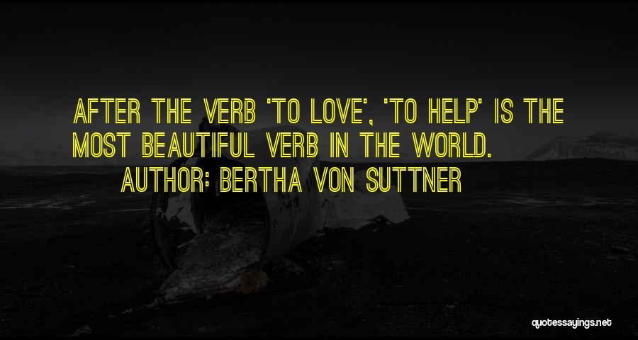 Bertha Von Suttner Quotes: After The Verb 'to Love', 'to Help' Is The Most Beautiful Verb In The World.