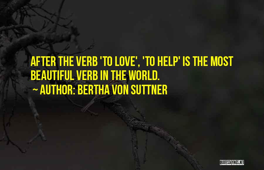 Bertha Von Suttner Quotes: After The Verb 'to Love', 'to Help' Is The Most Beautiful Verb In The World.