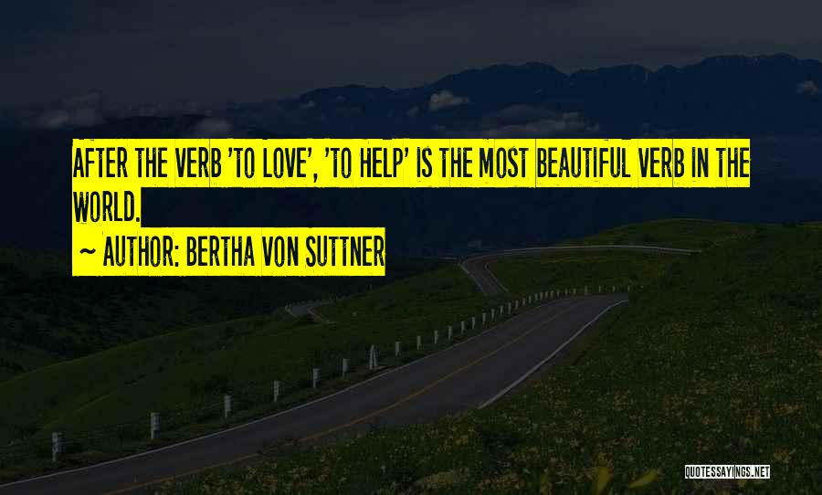 Bertha Von Suttner Quotes: After The Verb 'to Love', 'to Help' Is The Most Beautiful Verb In The World.