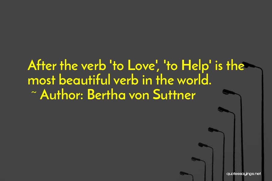 Bertha Von Suttner Quotes: After The Verb 'to Love', 'to Help' Is The Most Beautiful Verb In The World.