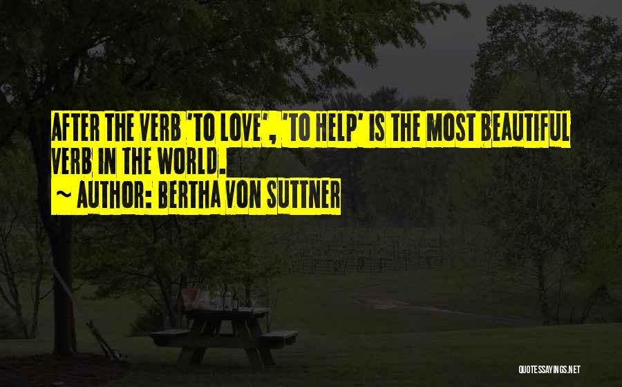 Bertha Von Suttner Quotes: After The Verb 'to Love', 'to Help' Is The Most Beautiful Verb In The World.