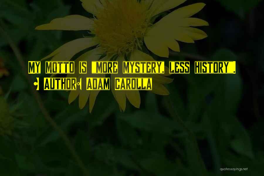 Adam Carolla Quotes: My Motto Is More Mystery, Less History.