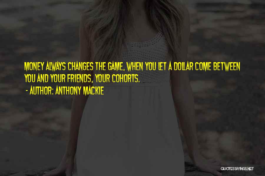 Anthony Mackie Quotes: Money Always Changes The Game, When You Let A Dollar Come Between You And Your Friends, Your Cohorts.