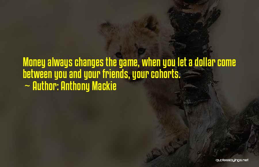 Anthony Mackie Quotes: Money Always Changes The Game, When You Let A Dollar Come Between You And Your Friends, Your Cohorts.