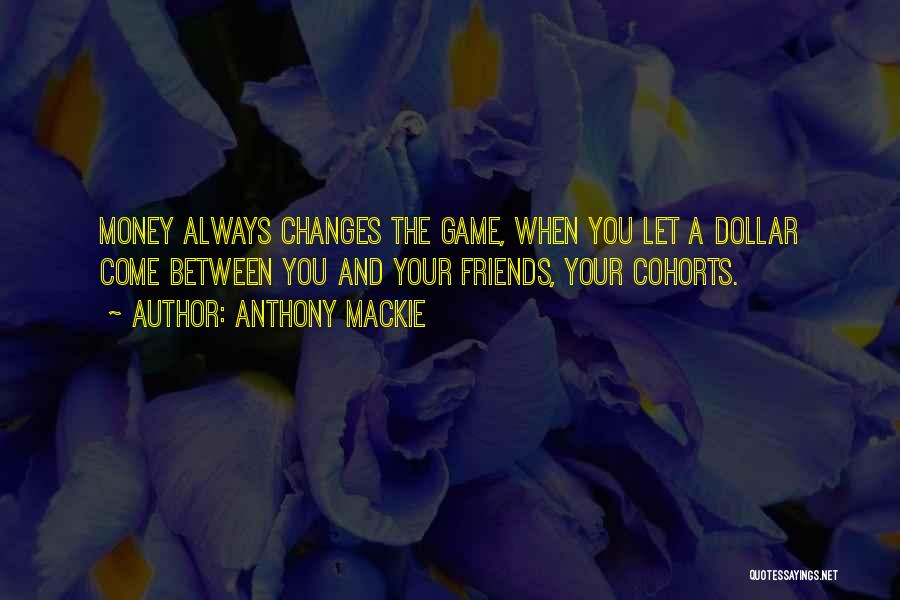 Anthony Mackie Quotes: Money Always Changes The Game, When You Let A Dollar Come Between You And Your Friends, Your Cohorts.