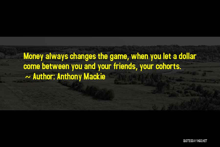 Anthony Mackie Quotes: Money Always Changes The Game, When You Let A Dollar Come Between You And Your Friends, Your Cohorts.