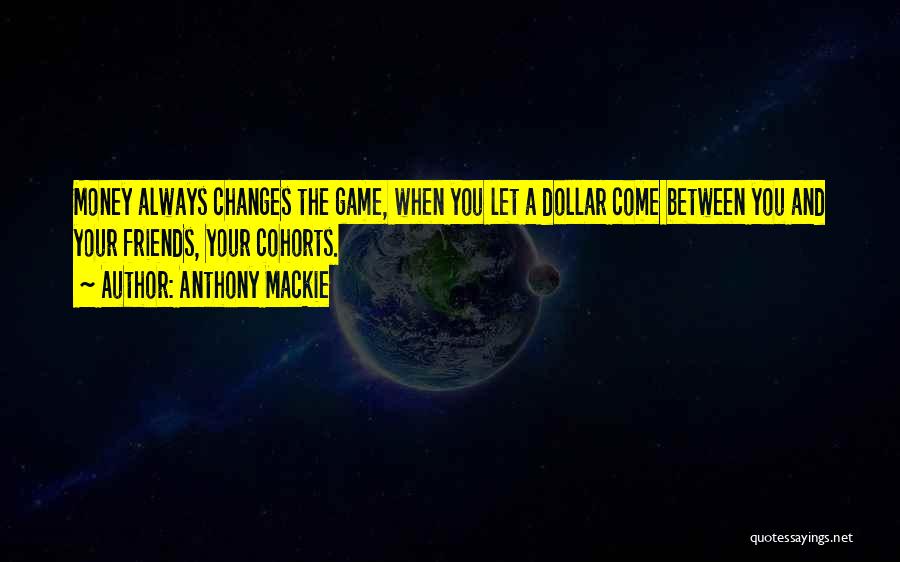 Anthony Mackie Quotes: Money Always Changes The Game, When You Let A Dollar Come Between You And Your Friends, Your Cohorts.