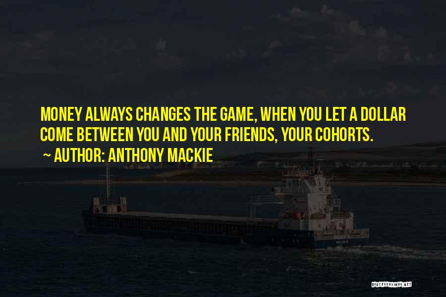 Anthony Mackie Quotes: Money Always Changes The Game, When You Let A Dollar Come Between You And Your Friends, Your Cohorts.