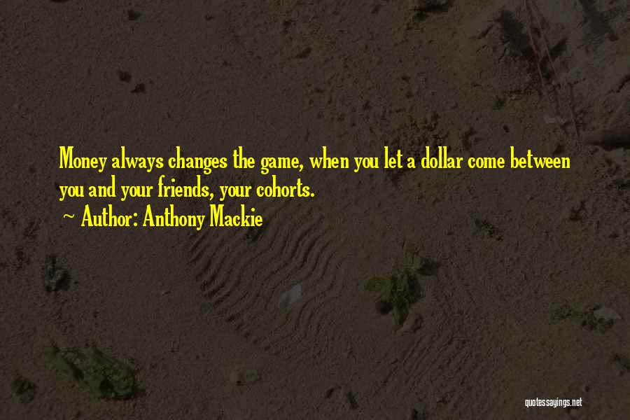 Anthony Mackie Quotes: Money Always Changes The Game, When You Let A Dollar Come Between You And Your Friends, Your Cohorts.