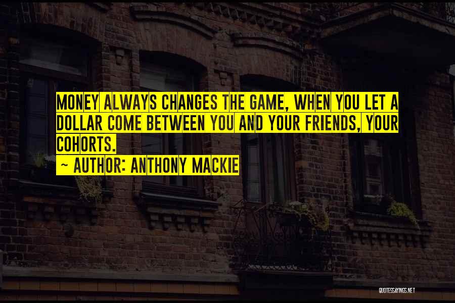 Anthony Mackie Quotes: Money Always Changes The Game, When You Let A Dollar Come Between You And Your Friends, Your Cohorts.