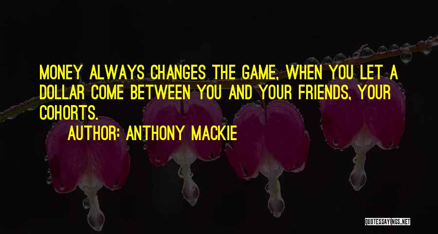 Anthony Mackie Quotes: Money Always Changes The Game, When You Let A Dollar Come Between You And Your Friends, Your Cohorts.