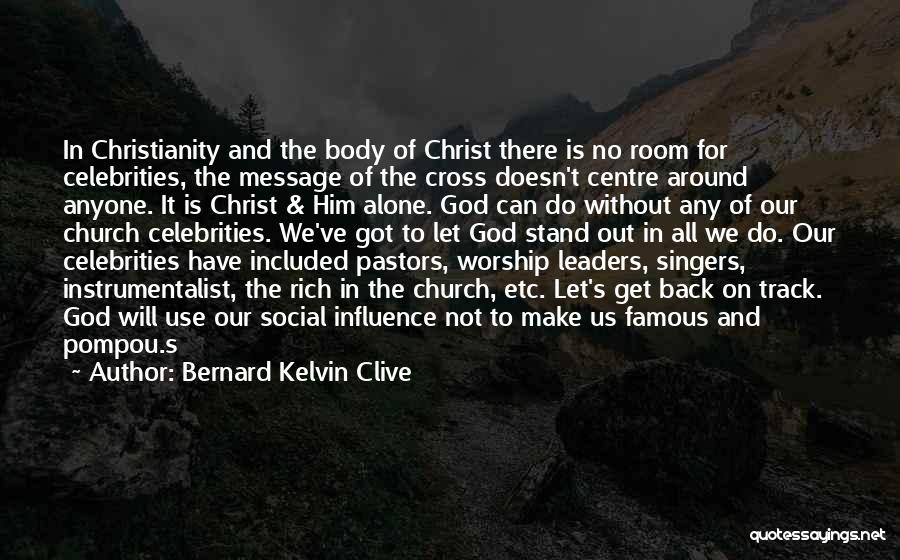Bernard Kelvin Clive Quotes: In Christianity And The Body Of Christ There Is No Room For Celebrities, The Message Of The Cross Doesn't Centre