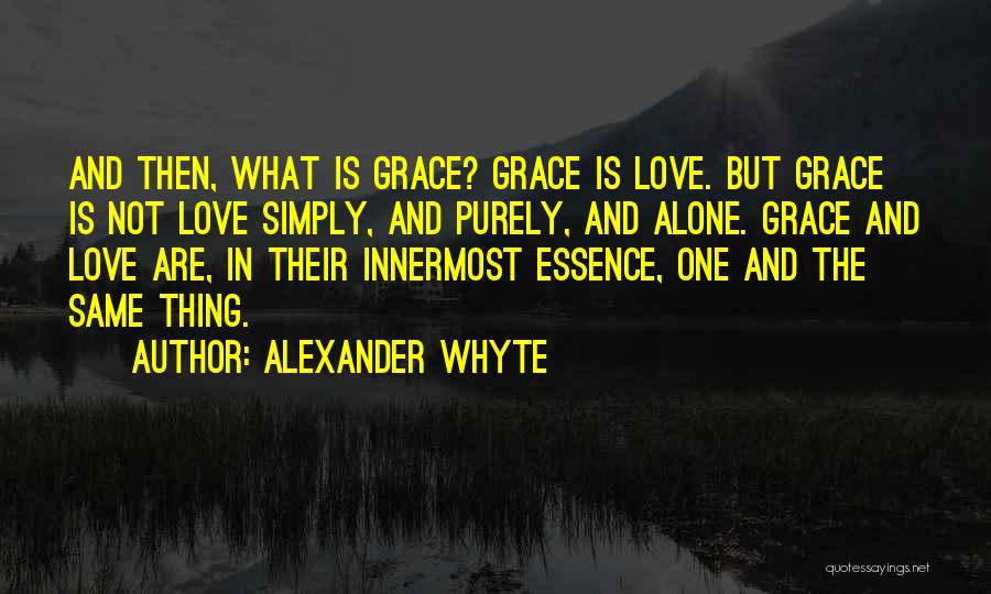 Alexander Whyte Quotes: And Then, What Is Grace? Grace Is Love. But Grace Is Not Love Simply, And Purely, And Alone. Grace And