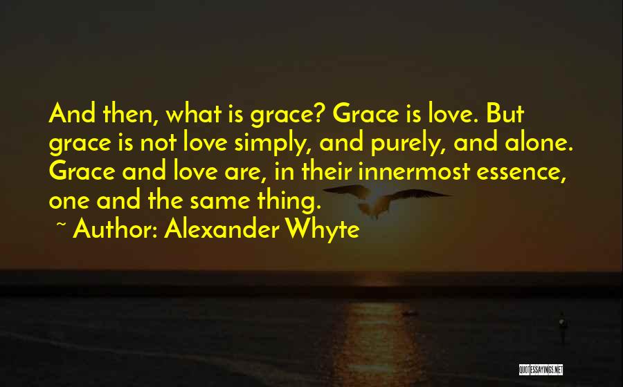 Alexander Whyte Quotes: And Then, What Is Grace? Grace Is Love. But Grace Is Not Love Simply, And Purely, And Alone. Grace And