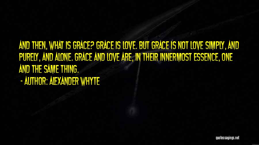 Alexander Whyte Quotes: And Then, What Is Grace? Grace Is Love. But Grace Is Not Love Simply, And Purely, And Alone. Grace And