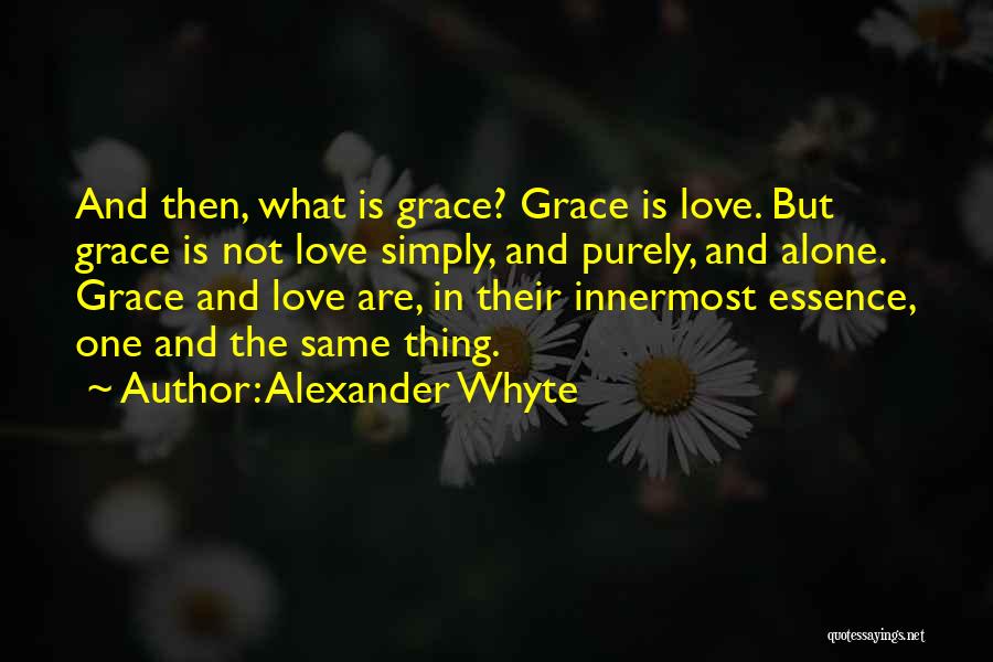 Alexander Whyte Quotes: And Then, What Is Grace? Grace Is Love. But Grace Is Not Love Simply, And Purely, And Alone. Grace And