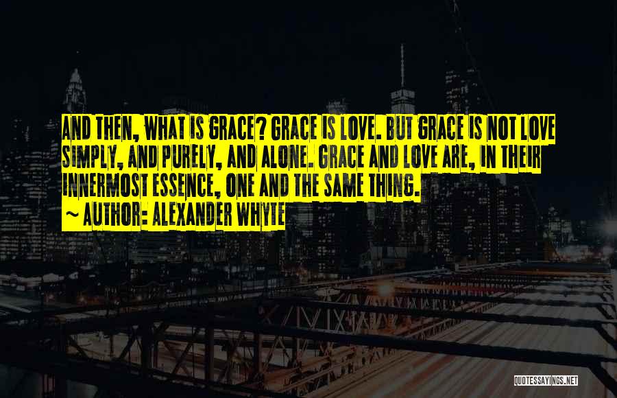 Alexander Whyte Quotes: And Then, What Is Grace? Grace Is Love. But Grace Is Not Love Simply, And Purely, And Alone. Grace And