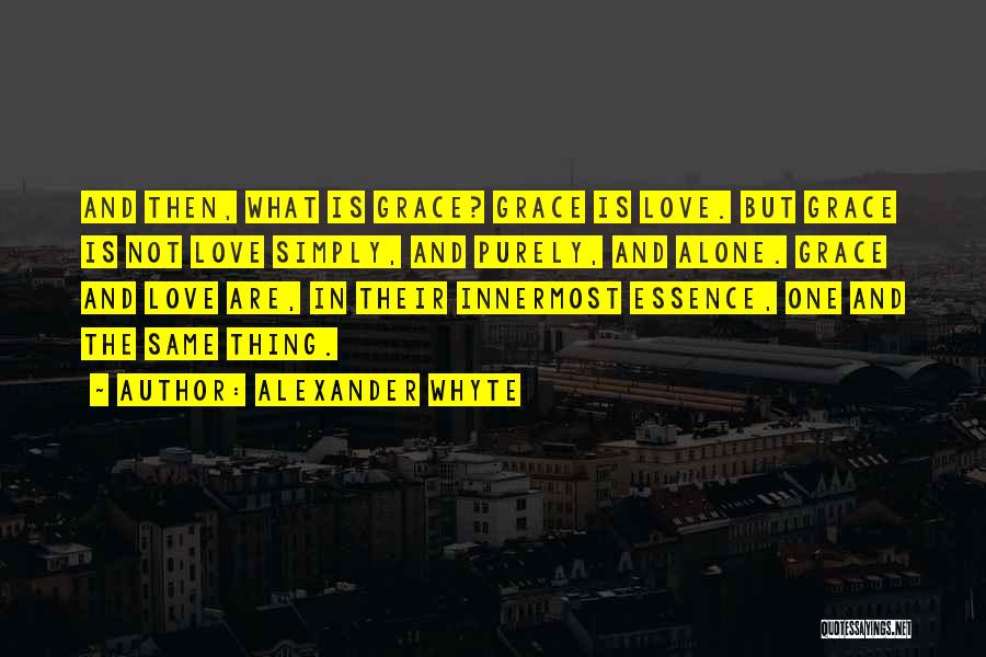 Alexander Whyte Quotes: And Then, What Is Grace? Grace Is Love. But Grace Is Not Love Simply, And Purely, And Alone. Grace And