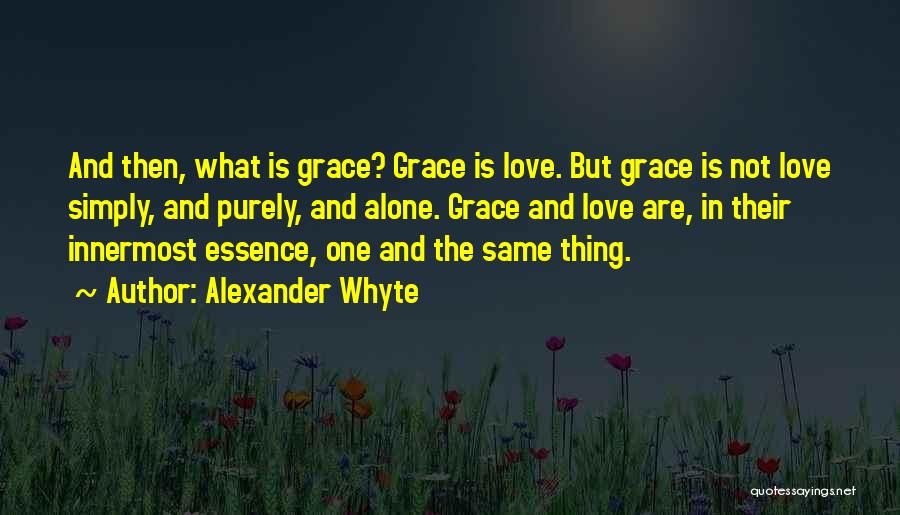 Alexander Whyte Quotes: And Then, What Is Grace? Grace Is Love. But Grace Is Not Love Simply, And Purely, And Alone. Grace And