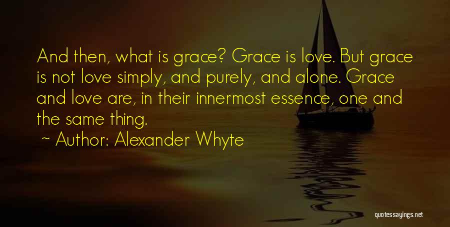Alexander Whyte Quotes: And Then, What Is Grace? Grace Is Love. But Grace Is Not Love Simply, And Purely, And Alone. Grace And