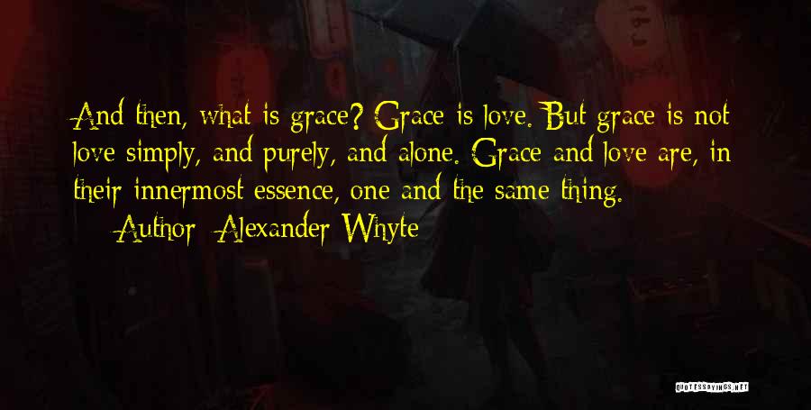 Alexander Whyte Quotes: And Then, What Is Grace? Grace Is Love. But Grace Is Not Love Simply, And Purely, And Alone. Grace And