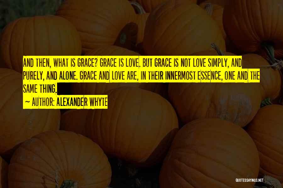 Alexander Whyte Quotes: And Then, What Is Grace? Grace Is Love. But Grace Is Not Love Simply, And Purely, And Alone. Grace And