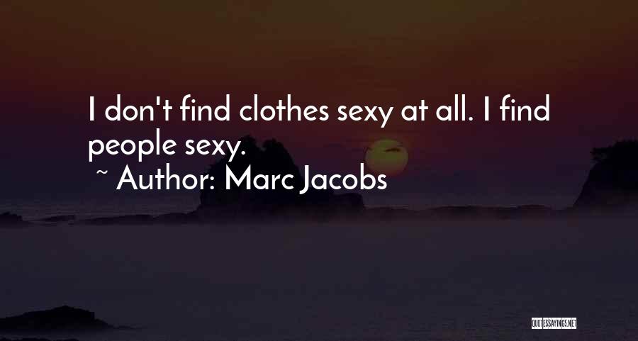 Marc Jacobs Quotes: I Don't Find Clothes Sexy At All. I Find People Sexy.