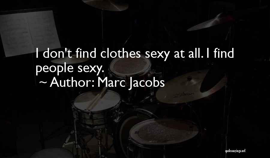 Marc Jacobs Quotes: I Don't Find Clothes Sexy At All. I Find People Sexy.