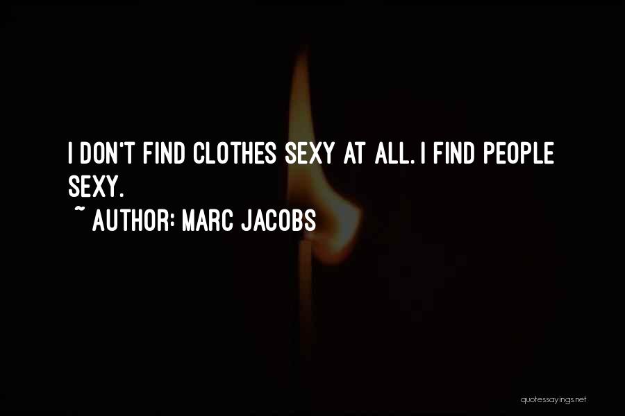Marc Jacobs Quotes: I Don't Find Clothes Sexy At All. I Find People Sexy.