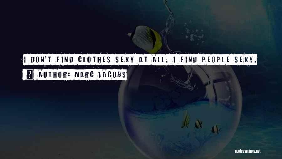 Marc Jacobs Quotes: I Don't Find Clothes Sexy At All. I Find People Sexy.