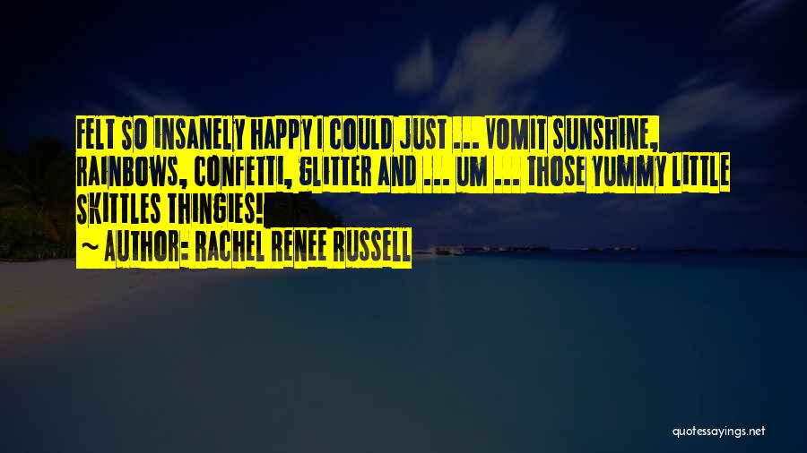 Rachel Renee Russell Quotes: Felt So Insanely Happy I Could Just ... Vomit Sunshine, Rainbows, Confetti, Glitter And ... Um ... Those Yummy Little