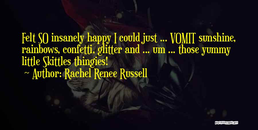 Rachel Renee Russell Quotes: Felt So Insanely Happy I Could Just ... Vomit Sunshine, Rainbows, Confetti, Glitter And ... Um ... Those Yummy Little