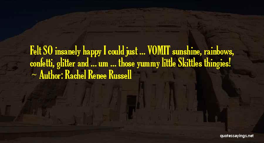 Rachel Renee Russell Quotes: Felt So Insanely Happy I Could Just ... Vomit Sunshine, Rainbows, Confetti, Glitter And ... Um ... Those Yummy Little