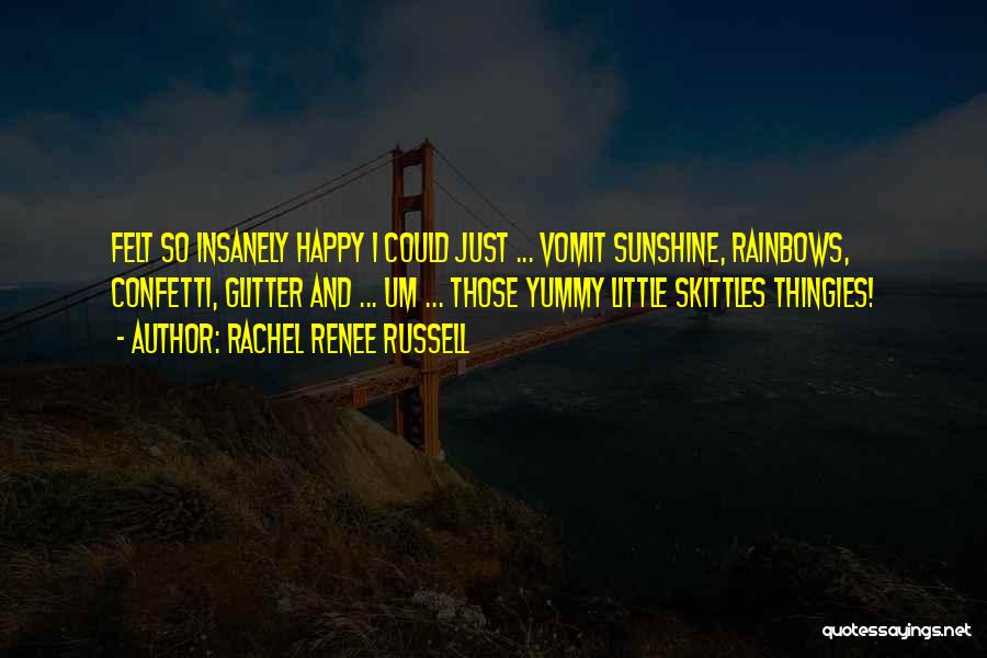 Rachel Renee Russell Quotes: Felt So Insanely Happy I Could Just ... Vomit Sunshine, Rainbows, Confetti, Glitter And ... Um ... Those Yummy Little