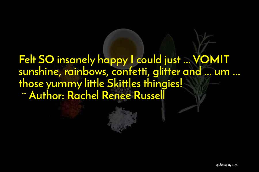 Rachel Renee Russell Quotes: Felt So Insanely Happy I Could Just ... Vomit Sunshine, Rainbows, Confetti, Glitter And ... Um ... Those Yummy Little