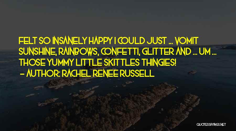 Rachel Renee Russell Quotes: Felt So Insanely Happy I Could Just ... Vomit Sunshine, Rainbows, Confetti, Glitter And ... Um ... Those Yummy Little