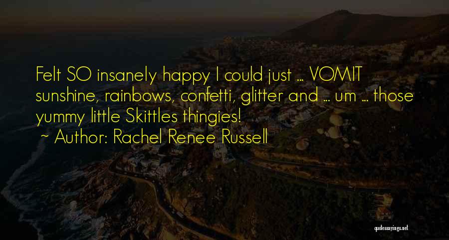 Rachel Renee Russell Quotes: Felt So Insanely Happy I Could Just ... Vomit Sunshine, Rainbows, Confetti, Glitter And ... Um ... Those Yummy Little