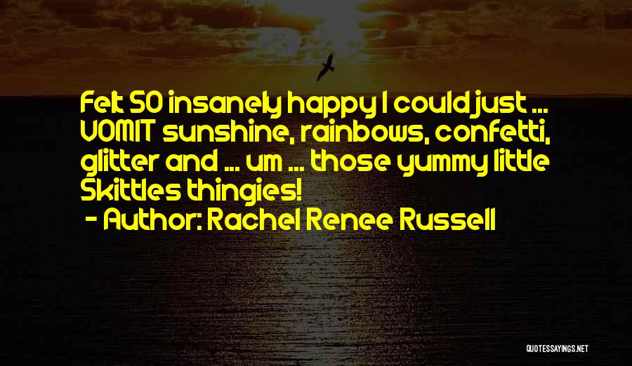 Rachel Renee Russell Quotes: Felt So Insanely Happy I Could Just ... Vomit Sunshine, Rainbows, Confetti, Glitter And ... Um ... Those Yummy Little